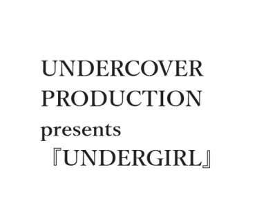 UNDERCOVER PRODUCTION presents『UNDERGIRL』